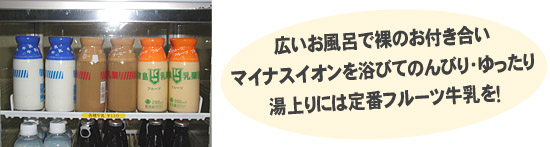広いお風呂で裸のお付き合い、マイナスイオンを浴びてのんびり・ゆったり、湯上りには定番フルーツ牛乳を!